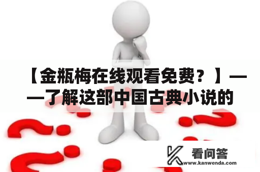 【金瓶梅在线观看免费？】——了解这部中国古典小说的正确打开方式金瓶梅是明代文学家蘅塘退士创作的章回小说，属于中国古典小说的代表作之一。这本小说被认为是描写明代社会风貌的重要文献之一，也因其涉及色情内容而受到争议。那么，金瓶梅在哪里可以在线观看呢？