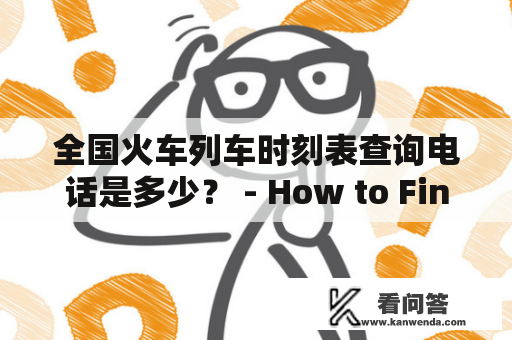 全国火车列车时刻表查询电话是多少？ - How to Find the National Train Schedule and Contact Number?