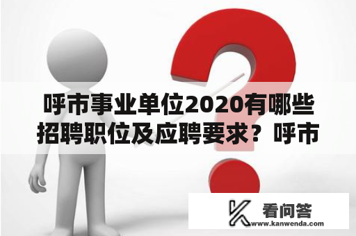 呼市事业单位2020有哪些招聘职位及应聘要求？呼市事业单位2020招聘即将开始，让众多的求职者期待已久。在这次招聘中，你是否也想加入到呼市的事业单位中，开启自己的职场生涯呢？那么就请看下面的详细介绍吧。