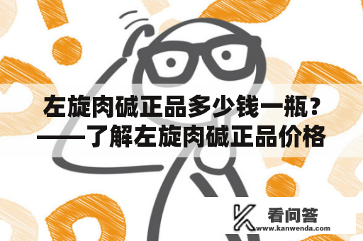 左旋肉碱正品多少钱一瓶？——了解左旋肉碱正品价格的一些注意事项