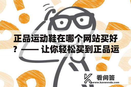 正品运动鞋在哪个网站买好？—— 让你轻松买到正品运动鞋。