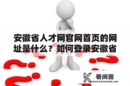 安徽省人才网官网首页的网址是什么？如何登录安徽省人才网官网首页？