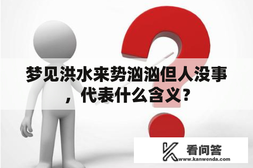 梦见洪水来势汹汹但人没事，代表什么含义？