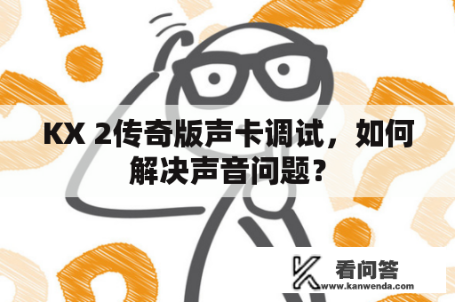 KX 2传奇版声卡调试，如何解决声音问题？