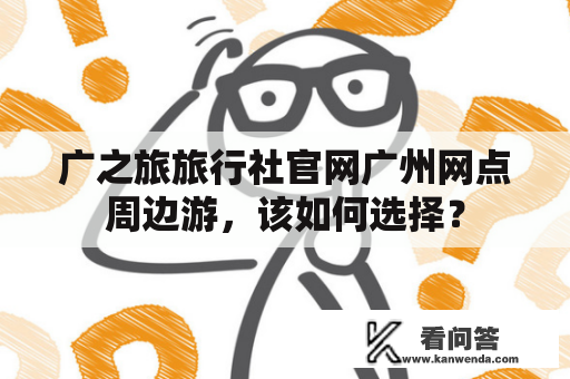 广之旅旅行社官网广州网点周边游，该如何选择？