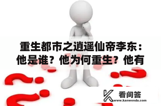 重生都市之逍遥仙帝李东：他是谁？他为何重生？他有何特殊能力？他在都市中的生活发生了哪些奇妙的事情？