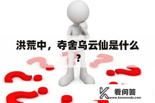 洪荒中，夺舍乌云仙是什么？