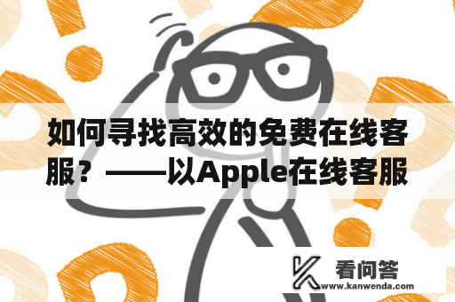 如何寻找高效的免费在线客服？——以Apple在线客服为例