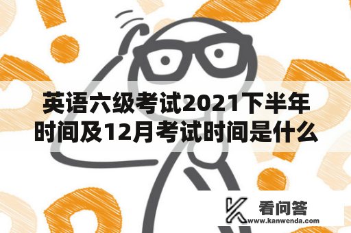 英语六级考试2021下半年时间及12月考试时间是什么？