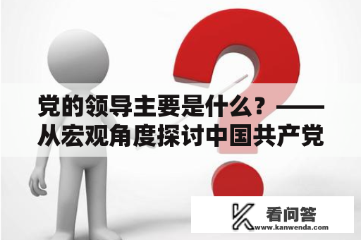 党的领导主要是什么？——从宏观角度探讨中国共产党的领导