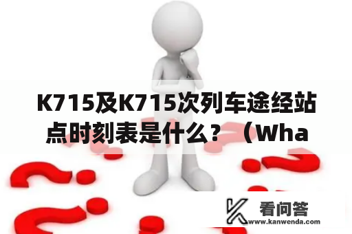 K715及K715次列车途经站点时刻表是什么？（What is the timetable for the stations that the K715 and K715 trains pass through?)