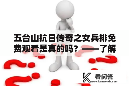 五台山抗日传奇之女兵排免费观看是真的吗？——了解五台山抗日传奇之女兵排的故事和观看方式