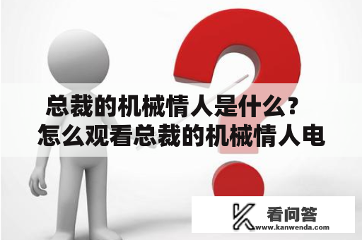 总裁的机械情人是什么？ 怎么观看总裁的机械情人电视剧？