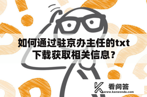 如何通过驻京办主任的txt下载获取相关信息？