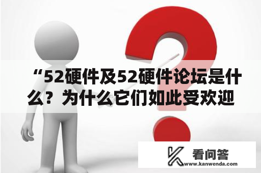 “52硬件及52硬件论坛是什么？为什么它们如此受欢迎？”