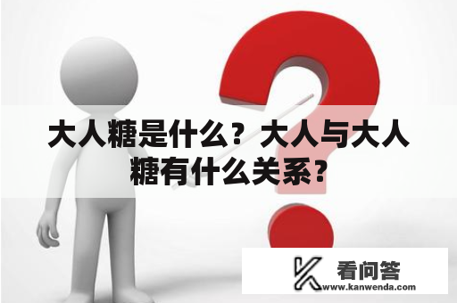 大人糖是什么？大人与大人糖有什么关系？