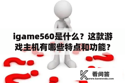 igame560是什么？这款游戏主机有哪些特点和功能？