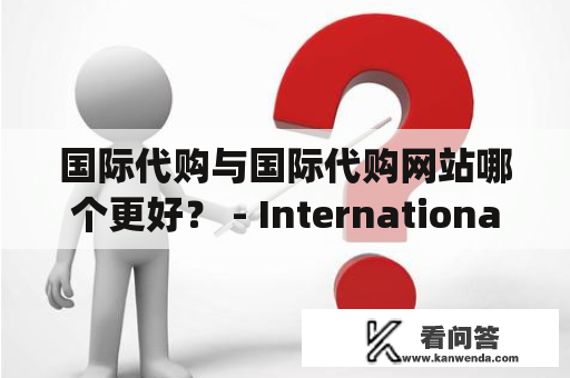 国际代购与国际代购网站哪个更好？ - International Shopping or International Shopping Websites, Which One is Better?