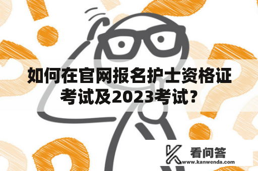 如何在官网报名护士资格证考试及2023考试？