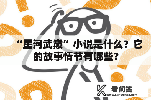 “星河武巅”小说是什么？它的故事情节有哪些？