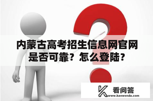 内蒙古高考招生信息网官网是否可靠？怎么登陆？