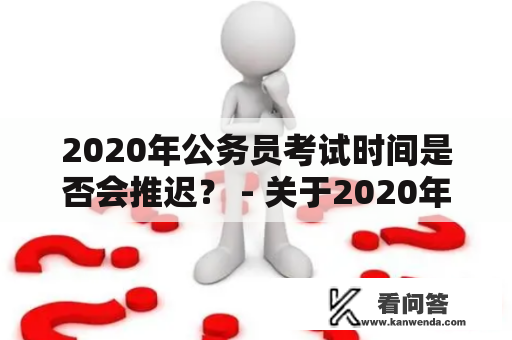 2020年公务员考试时间是否会推迟？ - 关于2020年公务员考试时间的最新消息