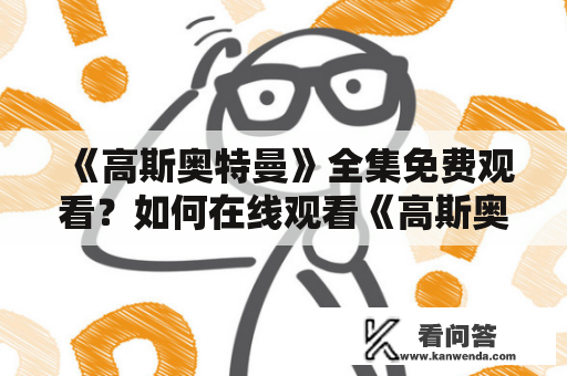 《高斯奥特曼》全集免费观看？如何在线观看《高斯奥特曼》？哪里可以免费下载《高斯奥特曼》全集？这些都是奥特曼迷们经常会搜索的问题。在这篇文章中，我们将向大家介绍如何观看《高斯奥特曼》全集并提供免费下载资源的方式。