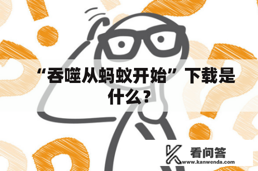 “吞噬从蚂蚁开始”下载是什么？