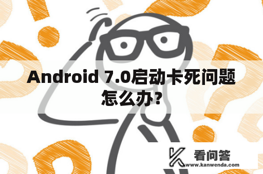 Android 7.0启动卡死问题怎么办？