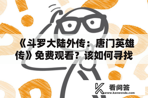 《斗罗大陆外传：唐门英雄传》免费观看？该如何寻找在线资源？