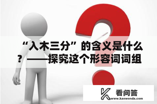 “入木三分”的含义是什么？——探究这个形容词词组的意义和使用场景