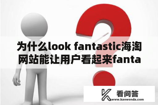 为什么look fantastic海淘网站能让用户看起来fantastic？