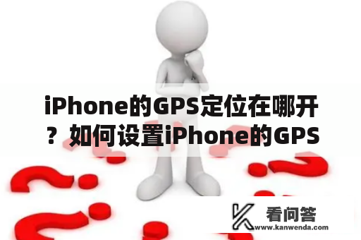 iPhone的GPS定位在哪开？如何设置iPhone的GPS定位？如何在iPhone上使用GPS定位？这些都是iPhone用户最常见的问题。随着移动互联网的快速发展，GPS技术已经广泛应用于移动设备，而iPhone作为一款顶尖的智能手机，自然也不例外。下面就让我们一起来详细了解iPhone的GPS定位以及如何设置使用它。