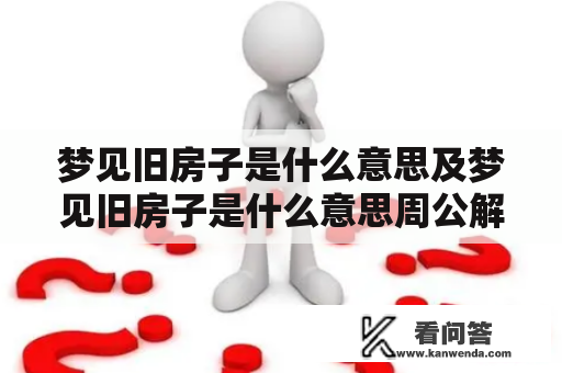 梦见旧房子是什么意思及梦见旧房子是什么意思周公解梦