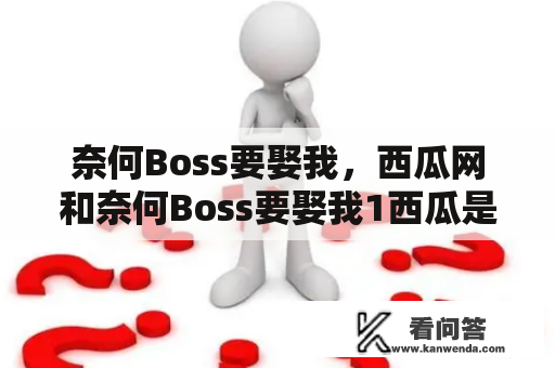 奈何Boss要娶我，西瓜网和奈何Boss要娶我1西瓜是什么？