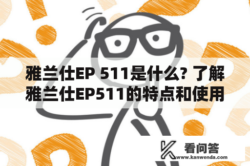 雅兰仕EP 511是什么? 了解雅兰仕EP511的特点和使用方法