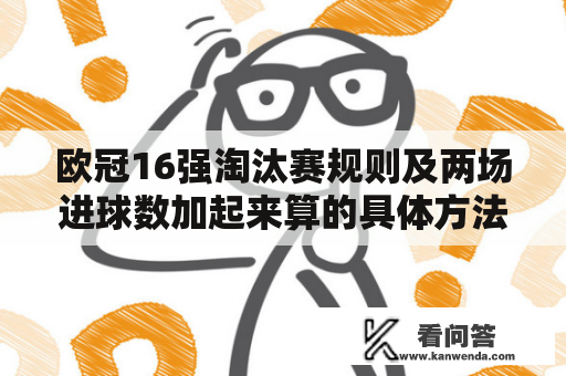 欧冠16强淘汰赛规则及两场进球数加起来算的具体方法是什么？