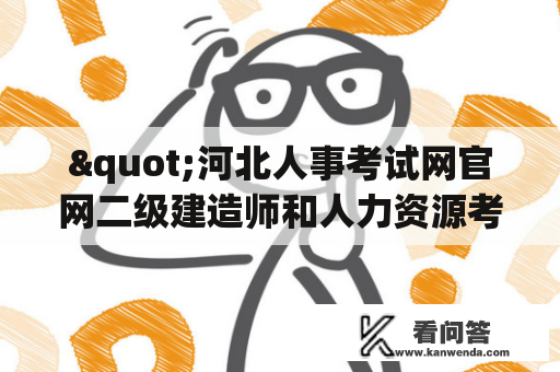 "河北人事考试网官网二级建造师和人力资源考试官网二建成绩查询的方法是什么？"