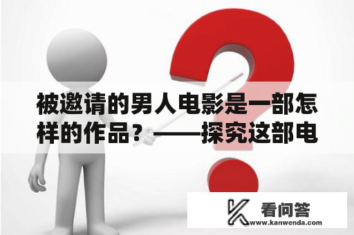 被邀请的男人电影是一部怎样的作品？——探究这部电影的剧情与拍摄