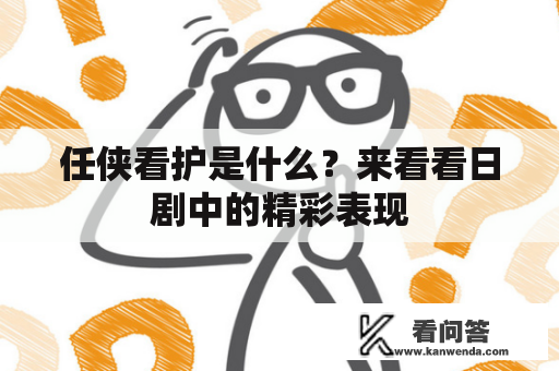 任侠看护是什么？来看看日剧中的精彩表现