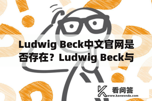 Ludwig Beck中文官网是否存在？Ludwig Beck与德国历史的紧密联系？