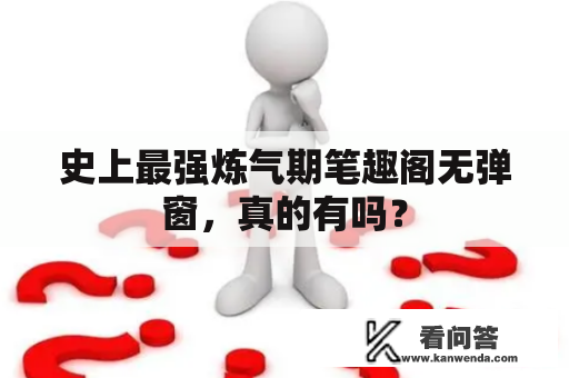 史上最强炼气期笔趣阁无弹窗，真的有吗？