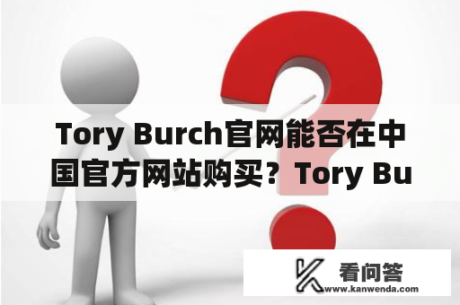 Tory Burch官网能否在中国官方网站购买？Tory Burch官网以及Tory Burch官网中国官方网都是时尚爱好者必须了解的品牌网站。但是，许多人想知道的是，Tory Burch官网是否可以在中国官方网站上购买。