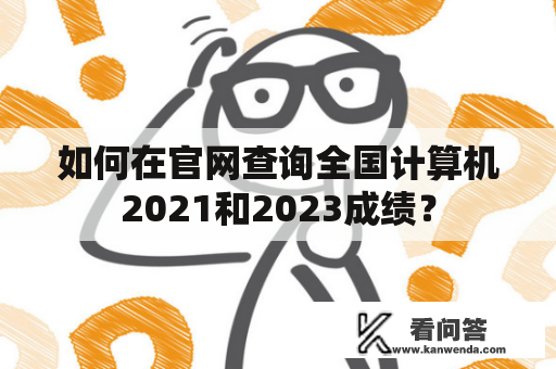 如何在官网查询全国计算机2021和2023成绩？