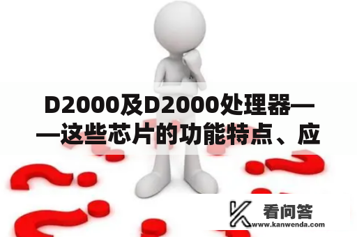 D2000及D2000处理器——这些芯片的功能特点、应用领域和技术优势是什么？