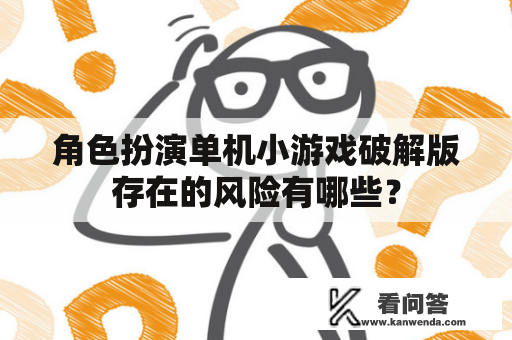 角色扮演单机小游戏破解版存在的风险有哪些？