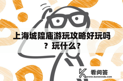 上海城隍庙游玩攻略好玩吗？玩什么？