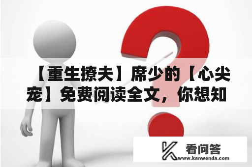 【重生撩夫】席少的【心尖宠】免费阅读全文，你想知道怎样体验吗？