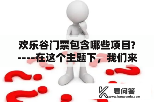 欢乐谷门票包含哪些项目?----在这个主题下，我们来一探究竟，欢乐谷门票包含哪些项目。