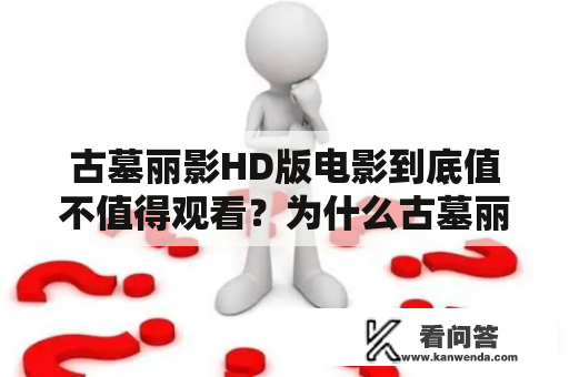 古墓丽影HD版电影到底值不值得观看？为什么古墓丽影HD版备受瞩目？